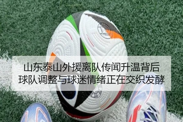 山东泰山外援离队传闻升温背后 球队调整与球迷情绪正在交织发酵